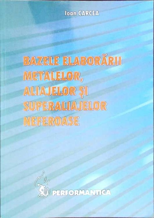 BAZELE ELABORARII METALELOR, ALIAJELOR SI SUPERALIAJELOR NEFEROASE-IOAN CARCEA-267326