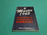 6 MARTIE 1945 *&Icirc;NCEPUTUL COMUNIZĂRII ROM&Acirc;NIEI /1995 * A