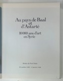 AU PAYS DE BAAL ET D ' ASTARTE , 10000 AND D ' ART EN SYRIE , 26 OCTOBRE 1983 - 8 JANVIER 1984 , 1983 * CATALOG DE ARTA CU TEXT IN LIMBA FRANCEZA