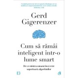 Cum sa ramai inteligent intr-o lume smart - Gerd Gigerenzer