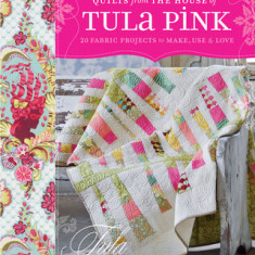 Quilts from the House of Tula Pink: 20 Fabric Projects to Make, Use and Love