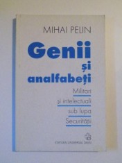GENII SI ANALFABETI , MILITARI SI INTELECTUALI SUB LUPA SECURITATII , de MIHAI PELIN , BUCURESTI 2002