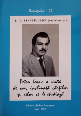 PETRU IOAN: O VIATA DE OM, INCLINATA CARTILOR SI CELOR CE LE STUDIAZA-T.D. STANCIULESCU foto