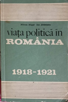 VIATA POLITICA IN ROMANIA 1918-1921-MIRCEA MUSAT, ION ARDELEANU-254035 foto
