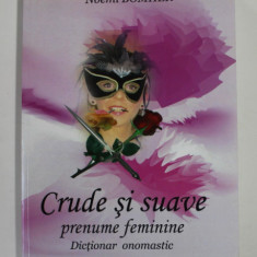 CRUDE SI SUAVE PRENUME FEMININE - DICTIONAR ONOMASTIC de NOEMI BOMHER , 2009