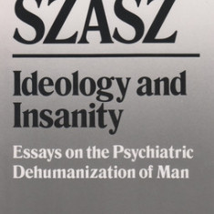 Ideology and Insanity: Essays on the Psychiatric Dehumanization of Man