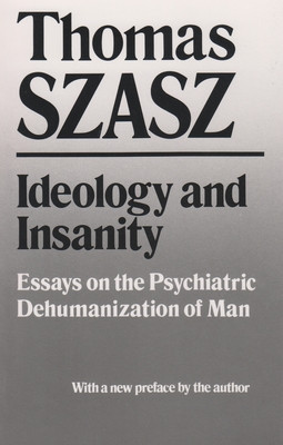 Ideology and Insanity: Essays on the Psychiatric Dehumanization of Man foto