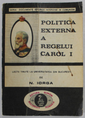 POLITICA EXTERNA A REGELUI CAROL I-N. IORGA , 1991 foto