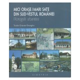 Mici orase mari sate din sud vestul romaniei - de TEODOR OCTAVIAN GHEORGHIU, 2017