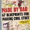 Made by Dad: 67 Blueprints for Making Cool Stuff: Projects You Can Build for (and With) Your Kids!