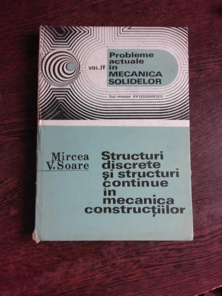 STRUCTURI DISCRETE SI STRUCTURI CONTINUE IN MECANICA CONSTRUCTIILOR Mircea Soare vol 4