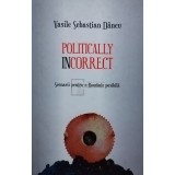 Vasile Sebastian Dancu - Politically incorrect (semnata) (Editia: 2017)