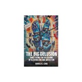 The Big Delusion: Shattering The Delusions Of Alcoholism and Addiction