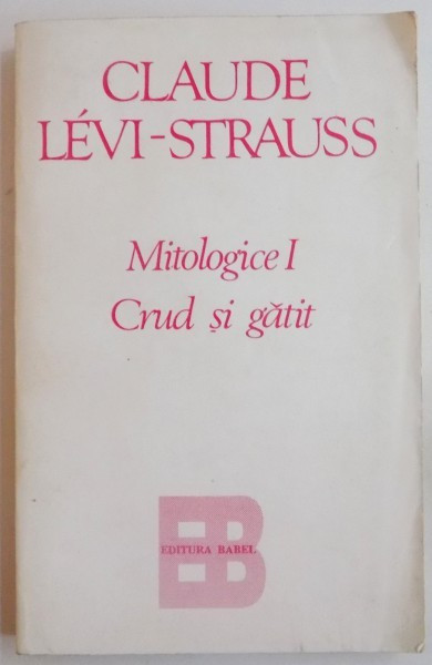MITOLOGICE I, CRUD SI GATIT - CLAUDE LEVI-STRAUSS