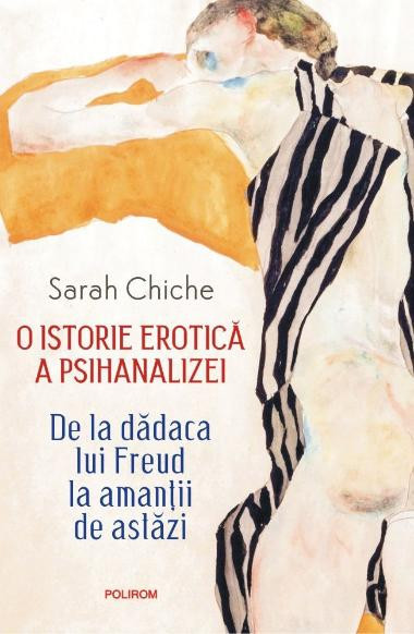 O istorie erotica a psihanalizei. De la dadaca lui Freud la amantii de astazi &ndash; Sarah Chiche