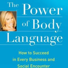 The Power of Body Language: How to Succeed in Every Business and Social Encounter