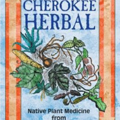 The Cherokee Herbal: Native Plant Medicine from the Four Directions