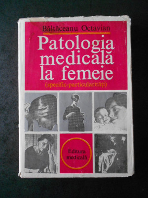 BALTACEANU OCTAVIAN - PATOLOGIA MEDICALA LA FEMEIE (specific-particularitati) foto