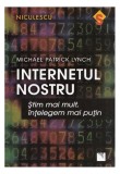 Internetul nostru. Ştim mai mult, &icirc;nţelegem mai puţin - Paperback brosat - Michael Lynch - Niculescu