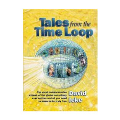 Tales from the Time Loop: The Most Comprehensive Expose of the Global Conspiracy Ever Written and All You Need to Know to Be Truly Free