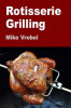 Rotisserie Grilling: 50 Recipes for Your Grill&#039;s Rotisserie
