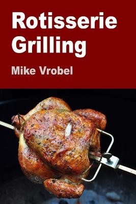 Rotisserie Grilling: 50 Recipes for Your Grill&amp;#039;s Rotisserie foto