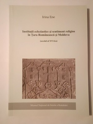 Irina Ene - Instituții ecleziastice și sentiment religios &amp;icirc;n Țara Rom&amp;acirc;nească și Moldova (secolul al XVI-lea) foto