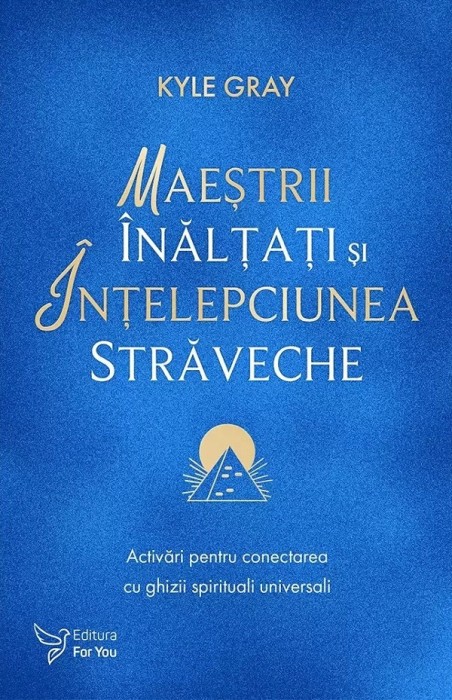 Maestrii Inaltati si Intelepciunea Straveche,Kyle Gray - Editura For You