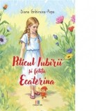 Piticul iubirii si fetita Ecaterina - Diana Gribincea-Popa