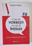 CUM SA VORBESTI CA SA FII INTELES , GHID DE COMUNICARE ASERTIVA de DANIELA IRIMIA , 2022 *MICI DEFECTE COPERTA FATA