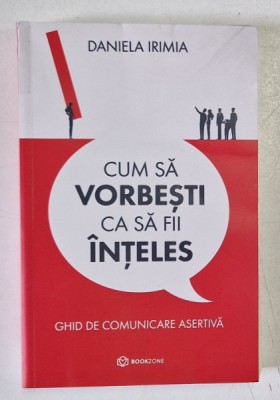 CUM SA VORBESTI CA SA FII INTELES , GHID DE COMUNICARE ASERTIVA de DANIELA IRIMIA , 2022 foto