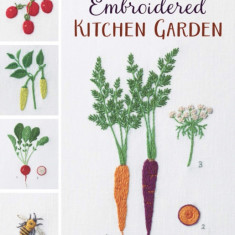 Embroidered Kitchen Garden: Vegetable, Herb & Flower Motifs to Stitch & Savor