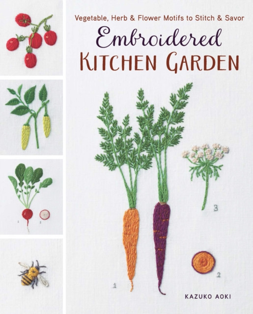 Embroidered Kitchen Garden: Vegetable, Herb &amp; Flower Motifs to Stitch &amp; Savor