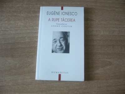 Eugene Ionesco - A rupe tacerea. Convorbiri cu Andre Coutin foto