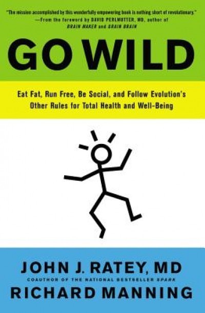 Go Wild: Eat Fat, Run Free, Be Social, and Follow Evolution&#039;s Other Rules for Total Health and Well-Being