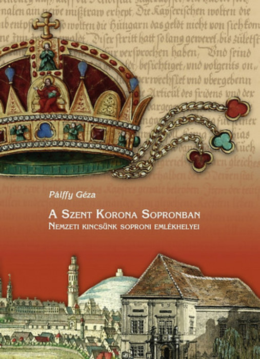 A Szent Korona Sopronban - Nemzeti kincs&uuml;nk soproni eml&eacute;khelyei - P&aacute;lffy G&eacute;za