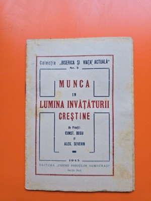 Munca in Lumina &amp;Icirc;nvățăturii Creștine - Const. Begu și Alex. Severin foto