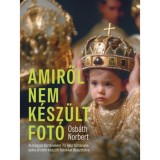 Amiről nem k&eacute;sz&uuml;lt fot&oacute; - A magyar t&ouml;rt&eacute;nelem 70 igaz t&ouml;rt&eacute;nete, soha el nem k&eacute;sz&uuml;lt fot&oacute;kkal illusztr&aacute;lva - Osb&aacute;th Norbert