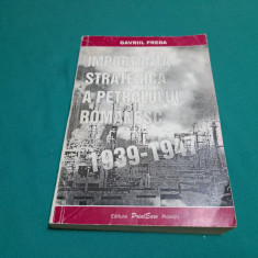 IMPORTANȚA STRATEGICĂ A PETROLULUI ROMÂNESC 1939-1947 / GAVRIIL PREDA / 2001 *