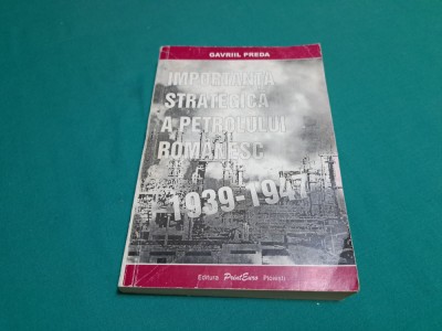 IMPORTANȚA STRATEGICĂ A PETROLULUI ROM&amp;Acirc;NESC 1939-1947 / GAVRIIL PREDA/2001 *700 foto