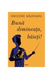 Cumpara ieftin Bună dimineața, băieți! - Grigore Băjenaru