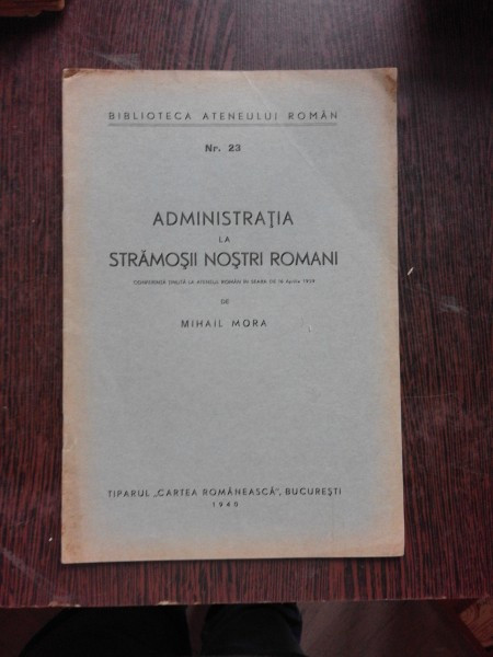 ADMINISTRATIA LA STRAMOSII NOSTRI ROMANI - CONFERINTA TINUTA de MIHAIL MORA , 1940