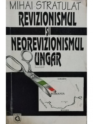 Mihai Stratulat - Revizionismul si neorevizionismul ungar (editia 1995) foto