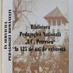 IN SERVICIUL PEDAGOGIEI ROMANESTI - BIBLIOTECA PEDAGOGICA NATIONALA ' I.C. PETRESCU ' LA 125 DE ANI DE EXISTENTA , coordonator GEORGE ANCA , 2005