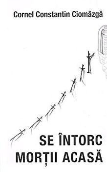 Se Intorc Mortii Acasa, Cornel Constantin Ciomazga - Editura Sophia
