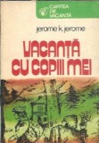 Vacanta cu copiii mei - Jerome K. Jerome, Editura Sport-Turism 1981, Carte de Vacanta, Editie Veche, Carte Colectie