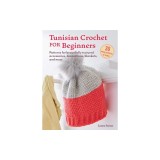 Tunisian Crochet for Beginners: 30 Easy Projects to Make: Patterns for Beautifully Textured Accessories, Decorations, Blankets, and More
