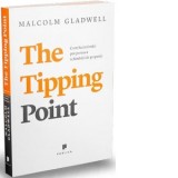 The Tipping Point. Cum lucruri mici pot provoca schimbari de proportii - Malcolm Gladwell