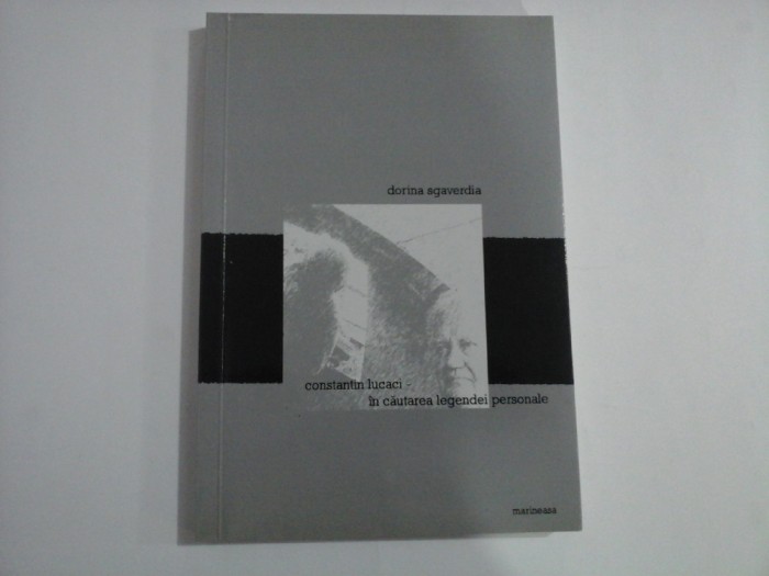 CONSTANTIN LUCACI - IN CAUTAREA LEGENDEI PERSONALE - DORINA SGAVERDIA