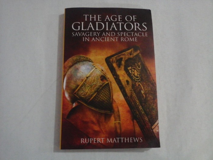 THE AGE OF GLADIATORS * Savagery and spectacle in ancient Rome - Rupert MATTHEWS